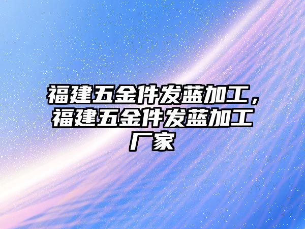 福建五金件發藍加工，福建五金件發藍加工廠家