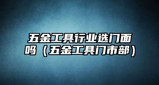 五金工具行業選門面嗎（五金工具門市部）