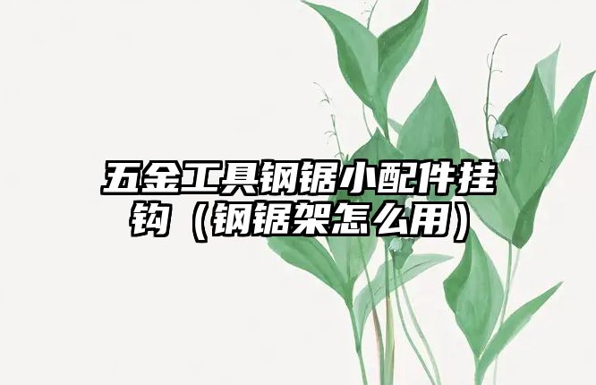 五金工具鋼鋸小配件掛鉤（鋼鋸架怎么用）