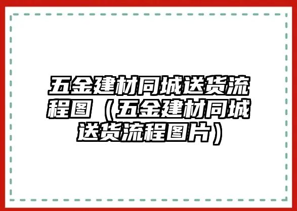 五金建材同城送貨流程圖（五金建材同城送貨流程圖片）