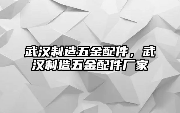 武漢制造五金配件，武漢制造五金配件廠家