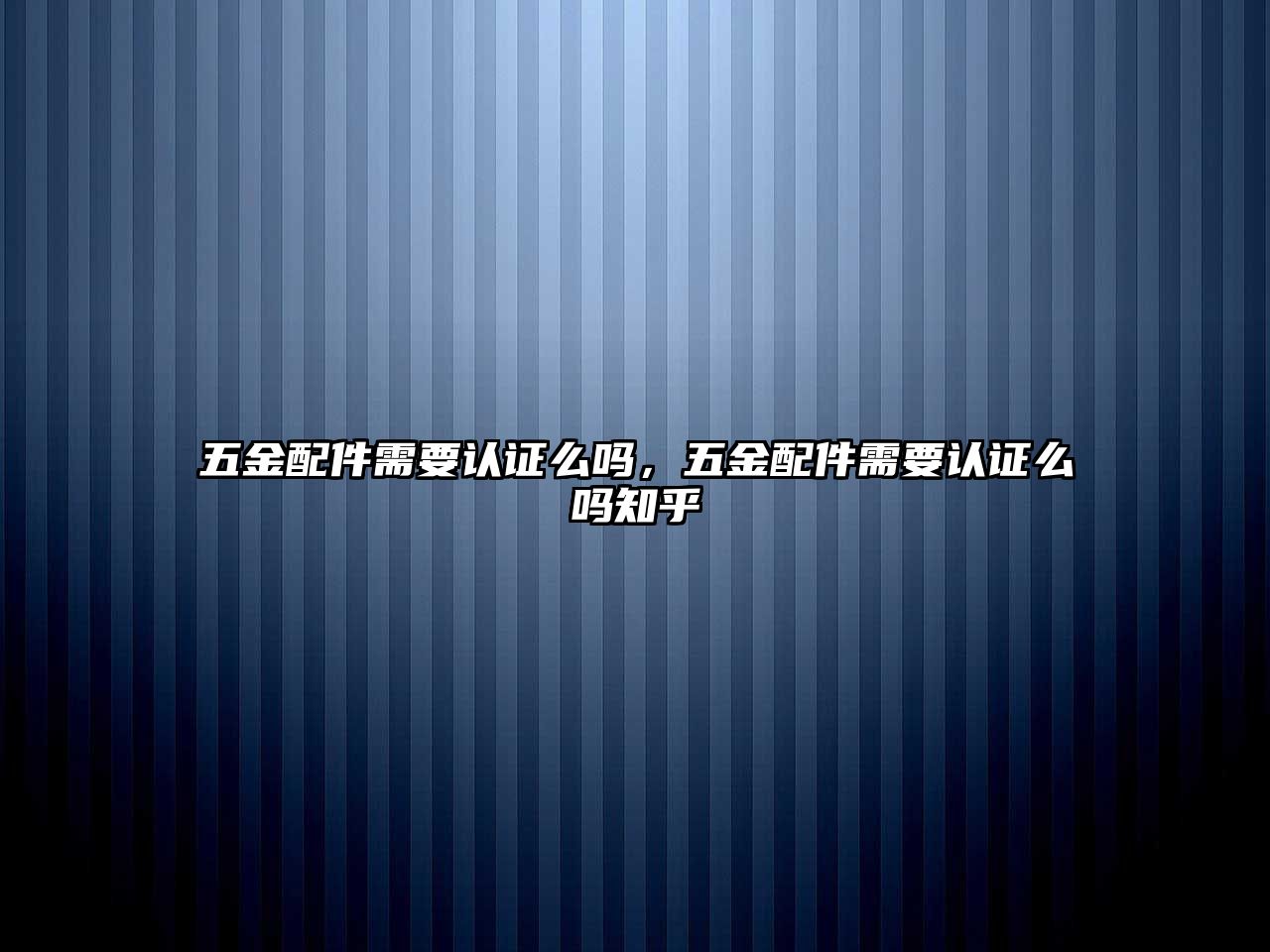 五金配件需要認證么嗎，五金配件需要認證么嗎知乎