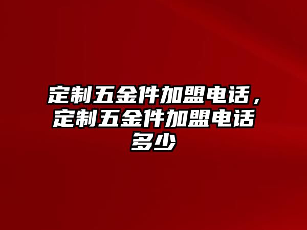 定制五金件加盟電話，定制五金件加盟電話多少