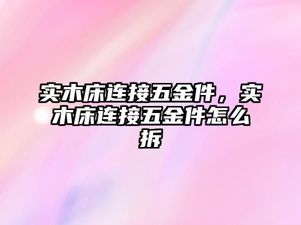 實木床連接五金件，實木床連接五金件怎么拆