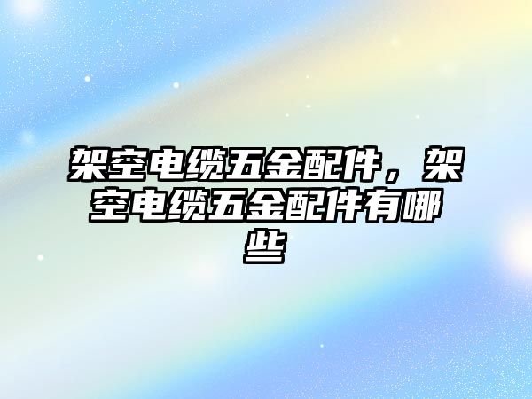 架空電纜五金配件，架空電纜五金配件有哪些