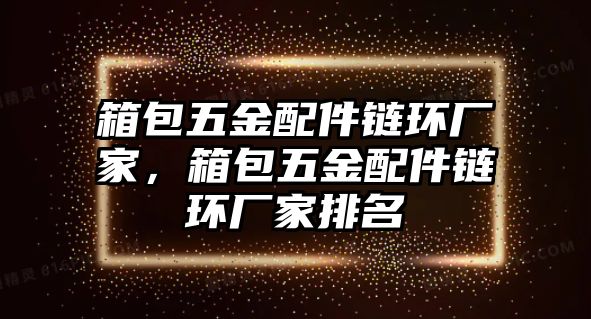 箱包五金配件鏈環廠家，箱包五金配件鏈環廠家排名