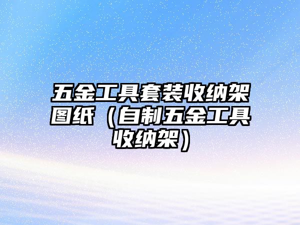 五金工具套裝收納架圖紙（自制五金工具收納架）