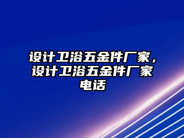 設計衛浴五金件廠家，設計衛浴五金件廠家電話