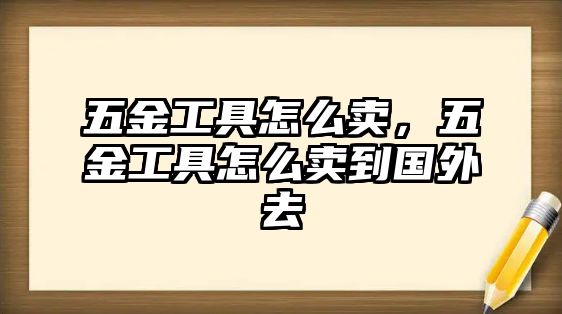 五金工具怎么賣，五金工具怎么賣到國外去