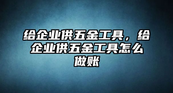 給企業供五金工具，給企業供五金工具怎么做賬