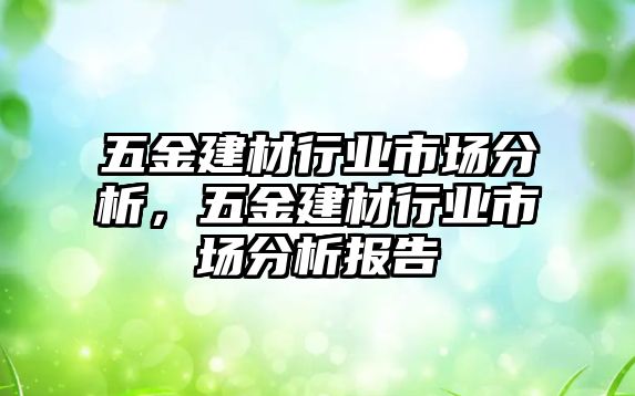 五金建材行業(yè)市場(chǎng)分析，五金建材行業(yè)市場(chǎng)分析報(bào)告