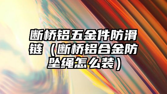 斷橋鋁五金件防滑鏈（斷橋鋁合金防墜繩怎么裝）