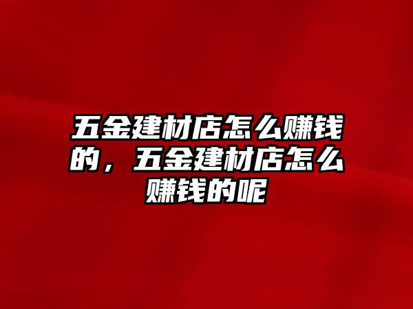 五金建材店怎么賺錢的，五金建材店怎么賺錢的呢