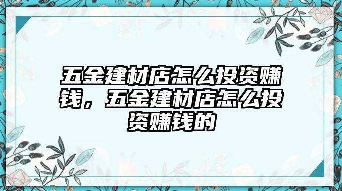 五金建材店怎么投資賺錢，五金建材店怎么投資賺錢的