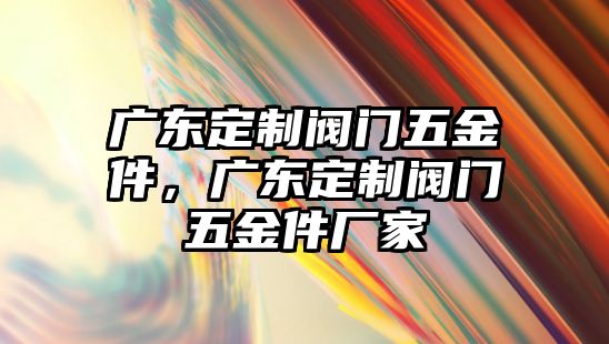 廣東定制閥門五金件，廣東定制閥門五金件廠家