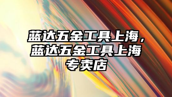 藍(lán)達(dá)五金工具上海，藍(lán)達(dá)五金工具上海專賣店