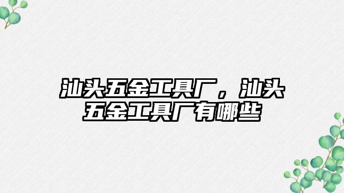 汕頭五金工具廠，汕頭五金工具廠有哪些