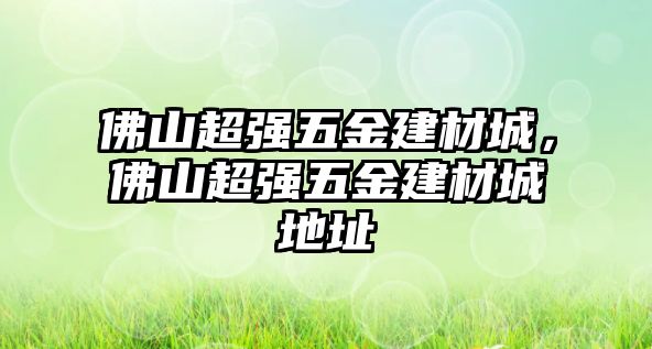 佛山超強五金建材城，佛山超強五金建材城地址