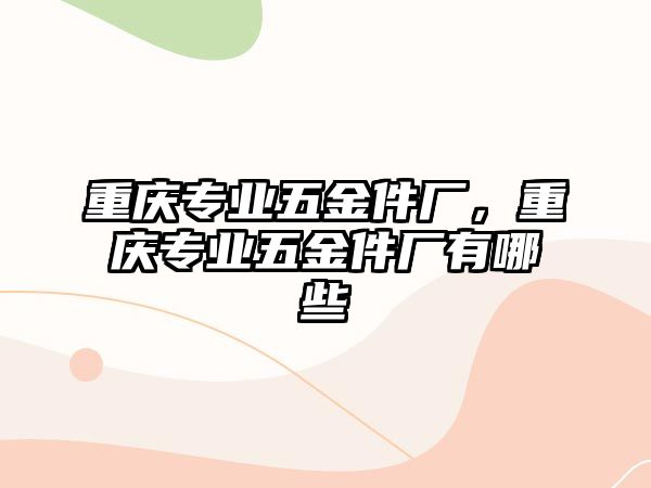 重慶專業五金件廠，重慶專業五金件廠有哪些