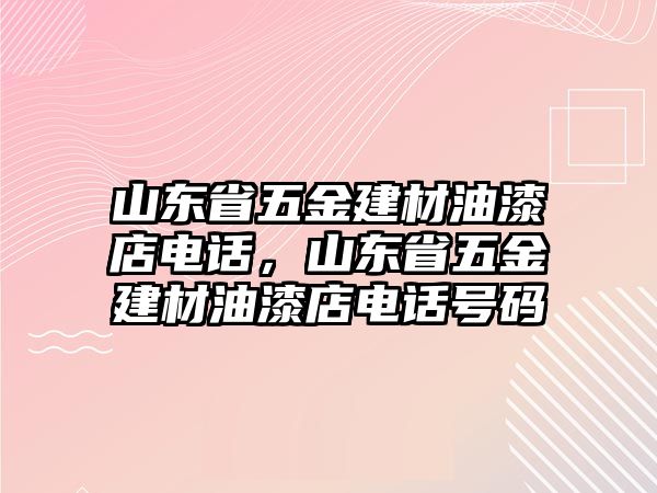 山東省五金建材油漆店電話，山東省五金建材油漆店電話號碼