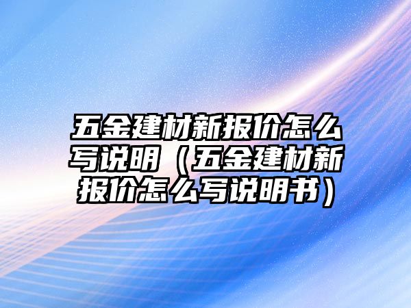 五金建材新報價怎么寫說明（五金建材新報價怎么寫說明書）