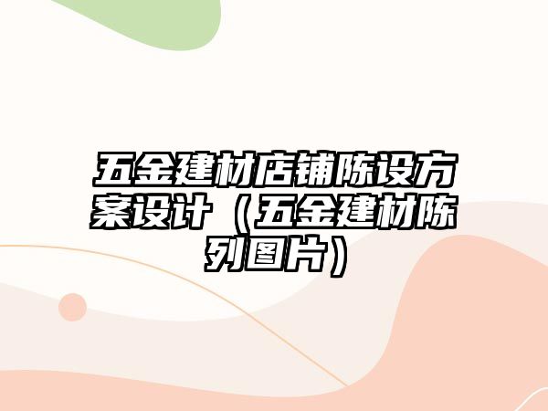 五金建材店鋪陳設方案設計（五金建材陳列圖片）