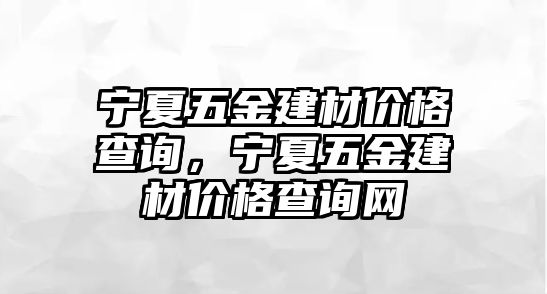 寧夏五金建材價格查詢，寧夏五金建材價格查詢網