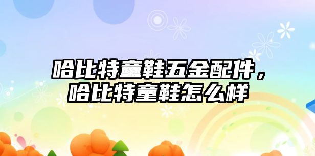 哈比特童鞋五金配件，哈比特童鞋怎么樣