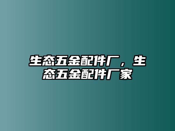 生態(tài)五金配件廠，生態(tài)五金配件廠家