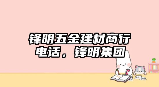 鋒明五金建材商行電話，鋒明集團