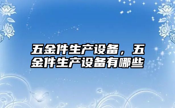 五金件生產設備，五金件生產設備有哪些