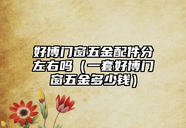 好博門窗五金配件分左右嗎（一套好博門窗五金多少錢）