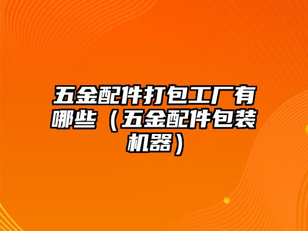 五金配件打包工廠有哪些（五金配件包裝機器）