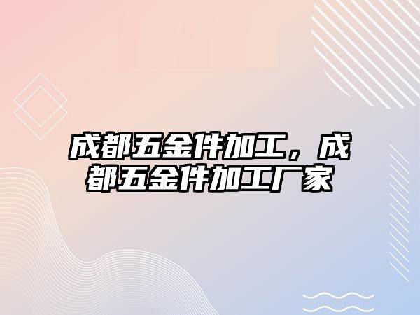 成都五金件加工，成都五金件加工廠家