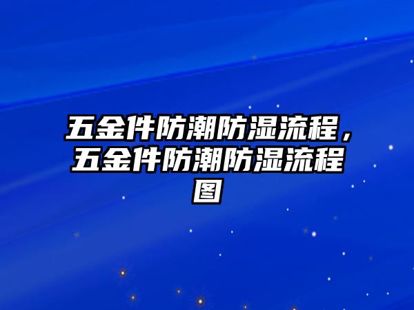 五金件防潮防濕流程，五金件防潮防濕流程圖