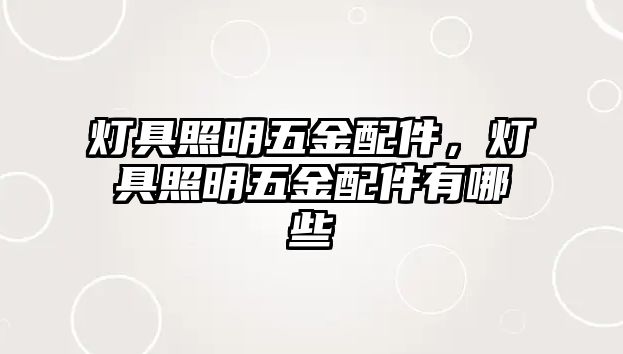 燈具照明五金配件，燈具照明五金配件有哪些