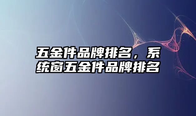 五金件品牌排名，系統窗五金件品牌排名