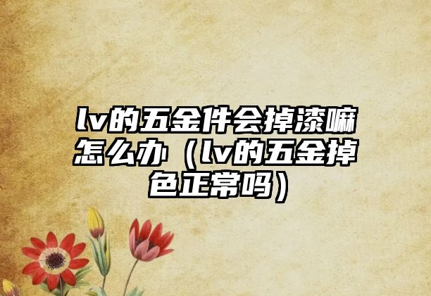 lv的五金件會掉漆嘛怎么辦（lv的五金掉色正常嗎）