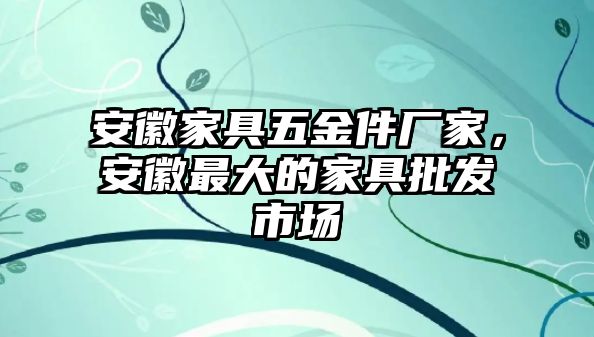 安徽家具五金件廠家，安徽最大的家具批發市場