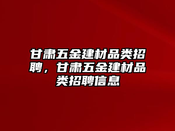 甘肅五金建材品類招聘，甘肅五金建材品類招聘信息