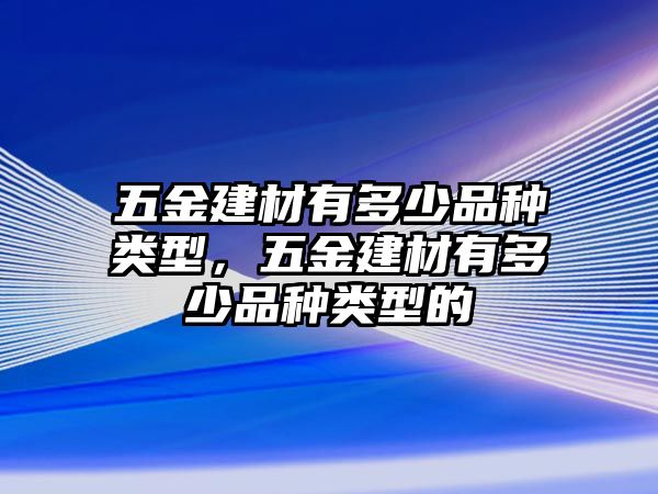 五金建材有多少品種類型，五金建材有多少品種類型的