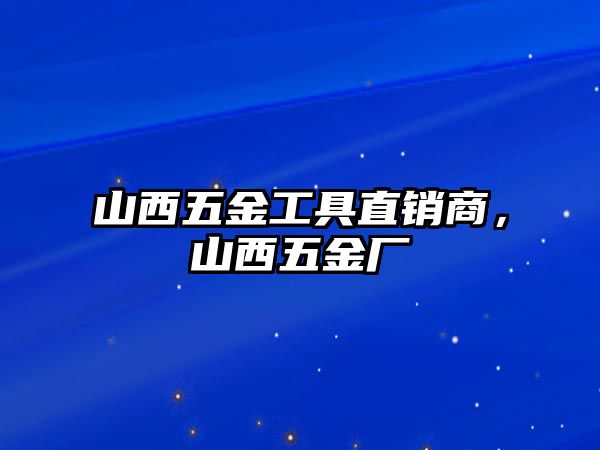 山西五金工具直銷商，山西五金廠