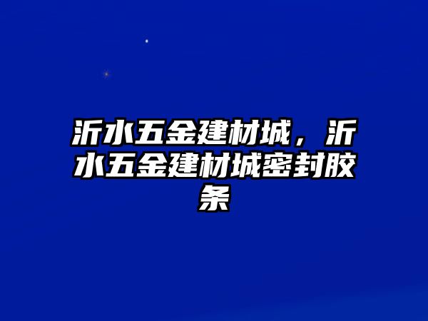 沂水五金建材城，沂水五金建材城密封膠條