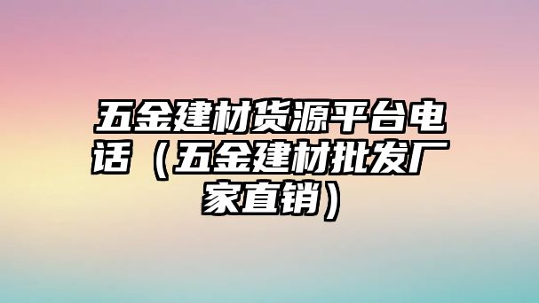 五金建材貨源平臺(tái)電話（五金建材批發(fā)廠家直銷）