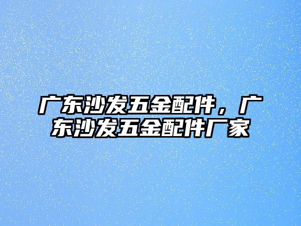 廣東沙發(fā)五金配件，廣東沙發(fā)五金配件廠家