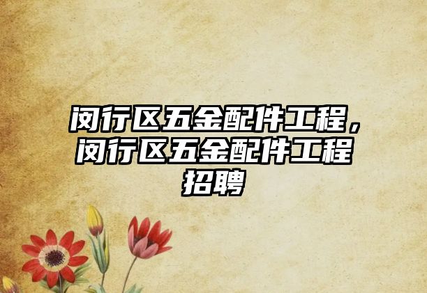 閔行區(qū)五金配件工程，閔行區(qū)五金配件工程招聘