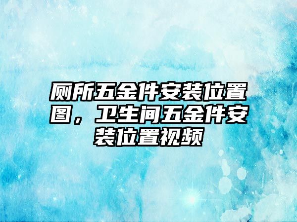 廁所五金件安裝位置圖，衛生間五金件安裝位置視頻