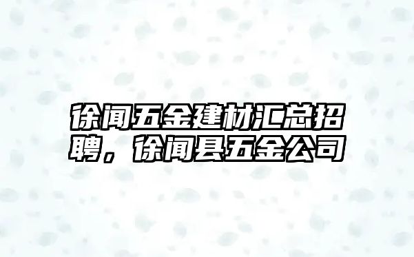 徐聞五金建材匯總招聘，徐聞縣五金公司