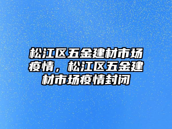 松江區五金建材市場疫情，松江區五金建材市場疫情封閉