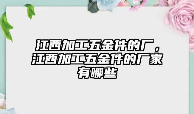 江西加工五金件的廠，江西加工五金件的廠家有哪些